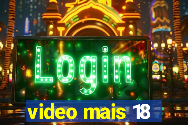 video mais 18